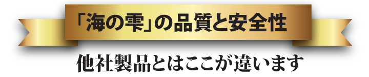 Gold ribbon「海の雫」の品質と安全性。他社製品とはここが違います