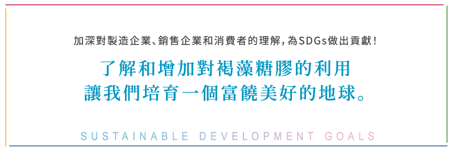 Contributing to the SDGs by manufacturing companies, sales company and consumers' deepening the understanding! With understanding and expanding consumption of fucoidan, let's nurture a rich earth. SUSTAINABLE DEVELOPMENT GOALS